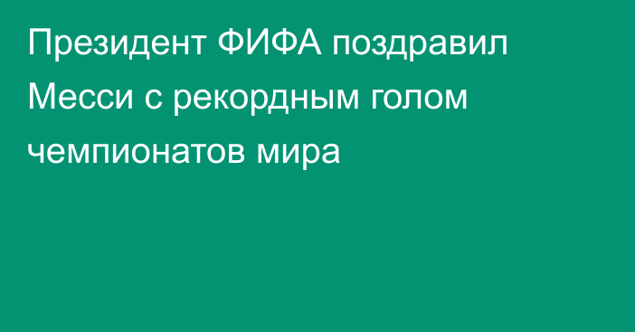 Президент ФИФА поздравил Месси с рекордным голом чемпионатов мира