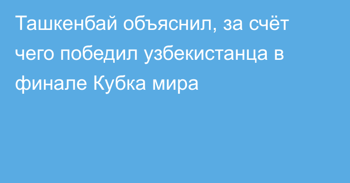 Ташкенбай объяснил, за счёт чего победил узбекистанца в финале Кубка мира
