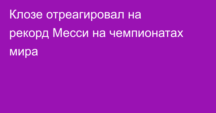 Клозе отреагировал на рекорд Месси на чемпионатах мира