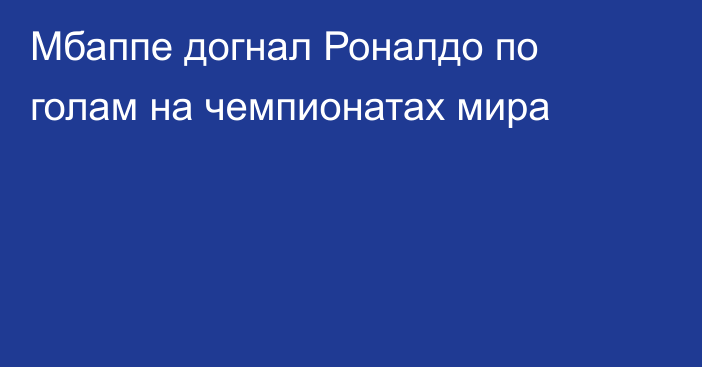 Мбаппе догнал Роналдо по голам на чемпионатах мира