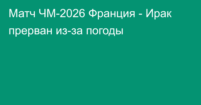 Матч ЧМ-2026 Франция - Ирак прерван из-за погоды