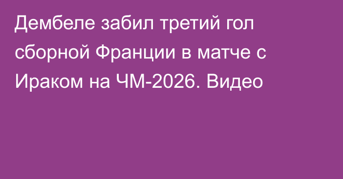 Дембеле забил третий гол сборной Франции в матче с Ираком на ЧМ-2026. Видео