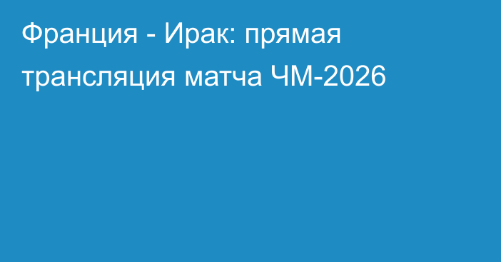 Франция - Ирак: прямая трансляция матча ЧМ-2026