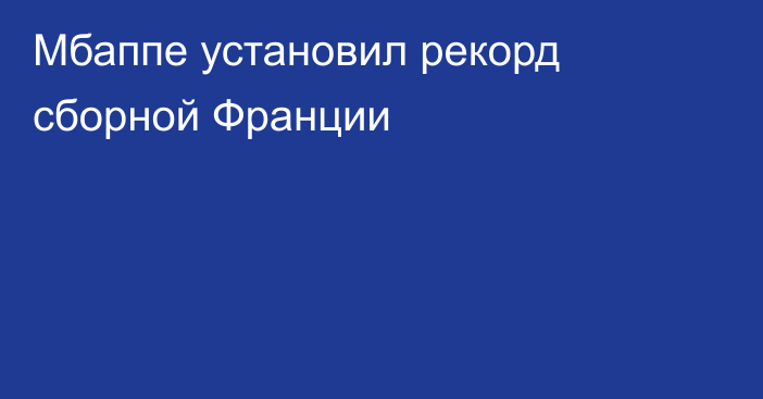Мбаппе установил рекорд сборной Франции