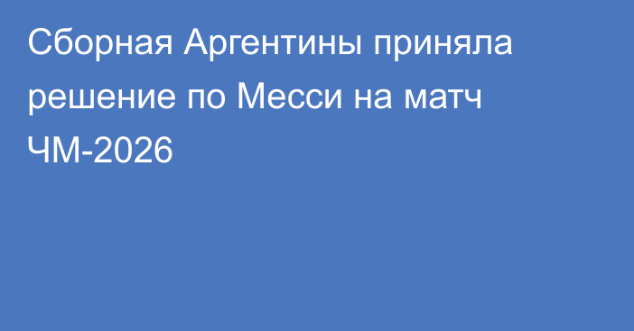 Сборная Аргентины приняла решение по Месси на матч ЧМ-2026