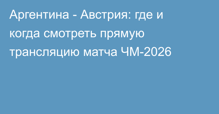 Аргентина - Австрия: где и когда смотреть прямую трансляцию матча ЧМ-2026