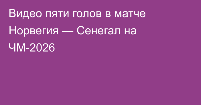 Видео пяти голов в матче Норвегия — Сенегал на ЧМ-2026