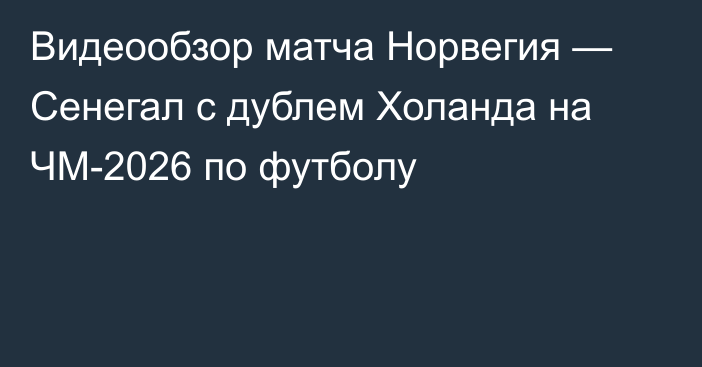 Видеообзор матча Норвегия — Сенегал с дублем Холанда на ЧМ-2026 по футболу