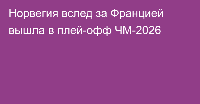 Норвегия вслед за Францией вышла в плей-офф ЧМ-2026