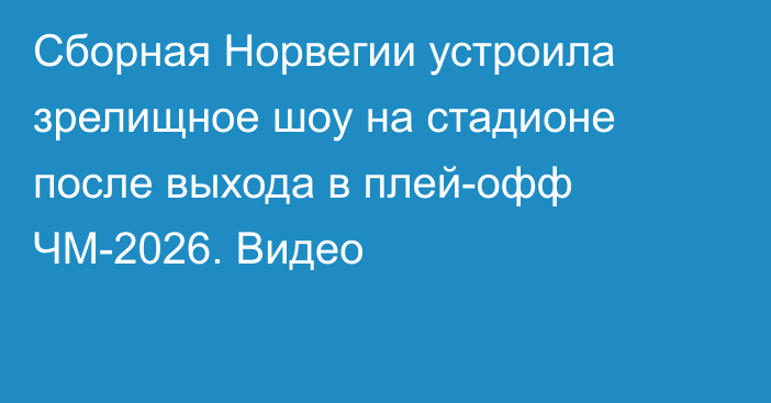 Сборная Норвегии устроила зрелищное шоу на стадионе после выхода в плей-офф ЧМ-2026. Видео