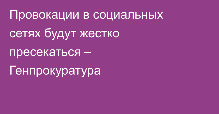 Провокации в социальных сетях будут жестко пресекаться – Генпрокуратура