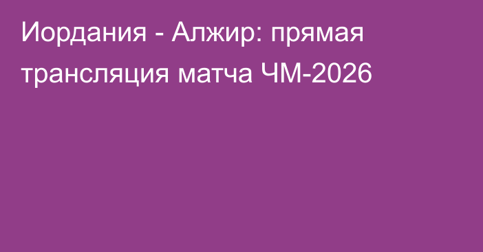 Иордания - Алжир: прямая трансляция матча ЧМ-2026