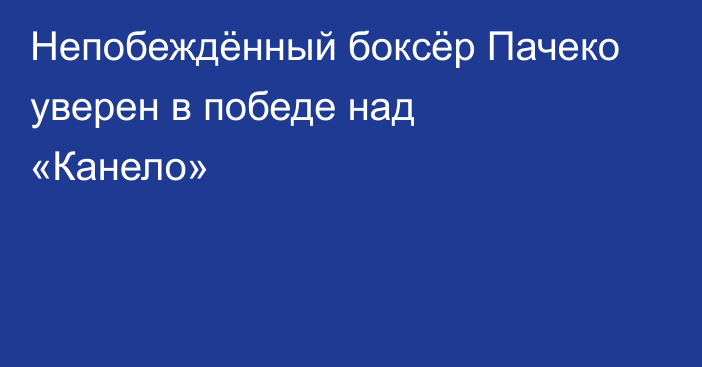 Непобеждённый боксёр Пачеко уверен в победе над «Канело»