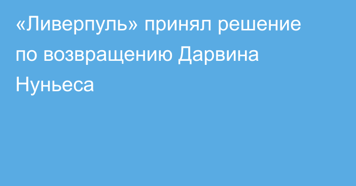 «Ливерпуль» принял решение по возвращению Дарвина Нуньеса