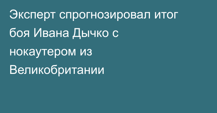 Эксперт спрогнозировал итог боя Ивана Дычко с нокаутером из Великобритании
