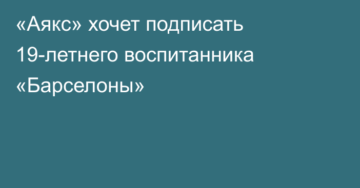 «Аякс» хочет подписать 19-летнего воспитанника «Барселоны»