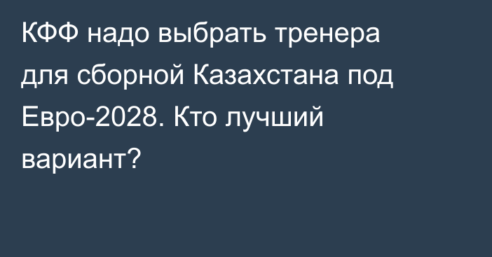КФФ надо выбрать тренера для сборной Казахстана под Евро-2028. Кто лучший вариант?