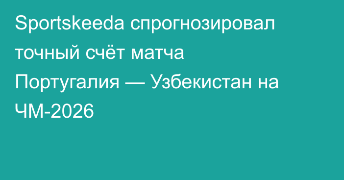 Sportskeeda спрогнозировал точный счёт матча Португалия — Узбекистан на ЧМ-2026