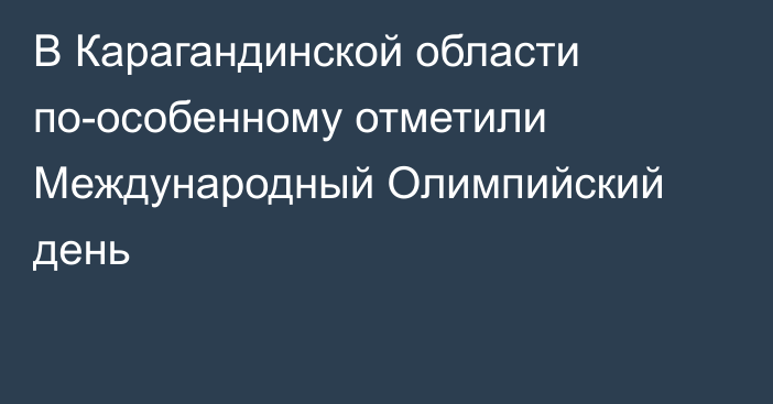 В Карагандинской области по-особенному отметили Международный Олимпийский день