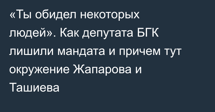 «Ты обидел некоторых людей». Как депутата БГК лишили мандата и причем тут окружение Жапарова и Ташиева