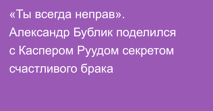 «Ты всегда неправ». Александр Бублик поделился с Каспером Руудом секретом счастливого брака