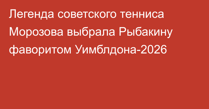 Легенда советского тенниса Морозова выбрала Рыбакину фаворитом Уимблдона-2026
