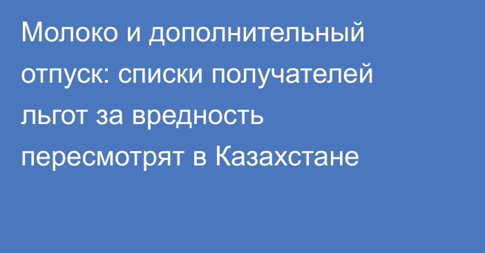 Молоко и дополнительный отпуск: списки получателей льгот за вредность пересмотрят в Казахстане