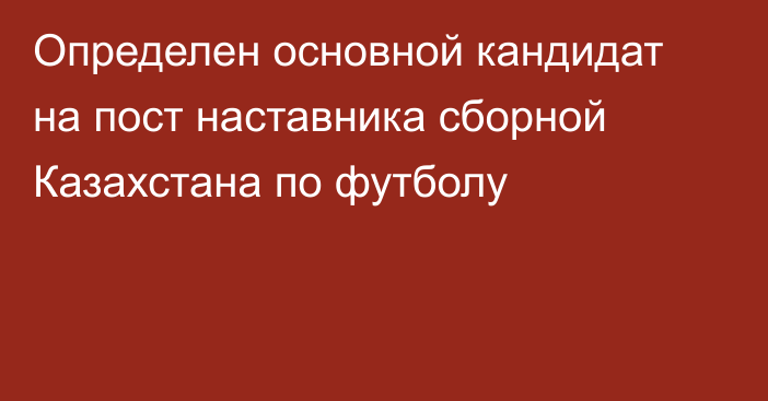 Определен основной кандидат на пост наставника сборной Казахстана по футболу