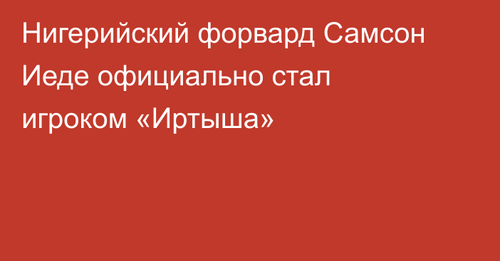 Нигерийский форвард Самсон Иеде официально стал игроком «Иртыша»