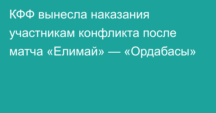 КФФ вынесла наказания участникам конфликта после матча «Елимай» — «Ордабасы»