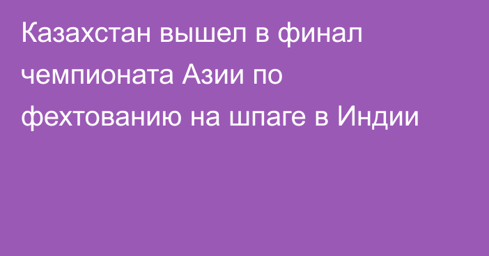 Казахстан вышел в финал чемпионата Азии по фехтованию на шпаге в Индии