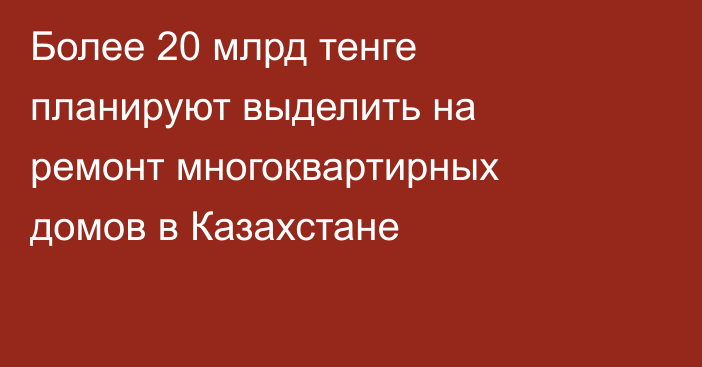 Более 20 млрд тенге планируют выделить на ремонт многоквартирных домов в Казахстане
