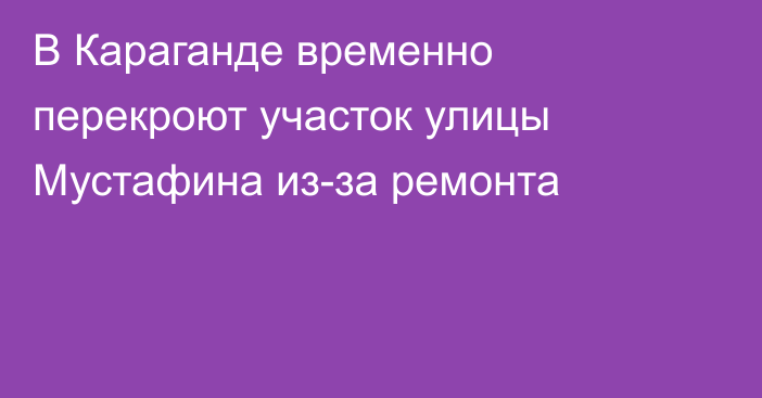 В Караганде временно перекроют участок улицы Мустафина из-за ремонта