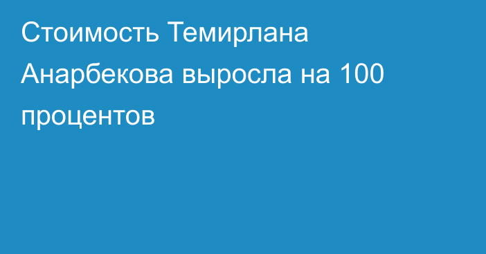 Стоимость Темирлана Анарбекова выросла на 100 процентов