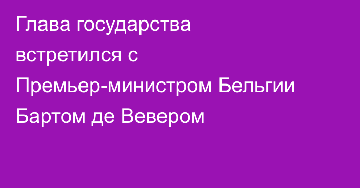 Глава государства встретился с Премьер-министром Бельгии Бартом де Вевером