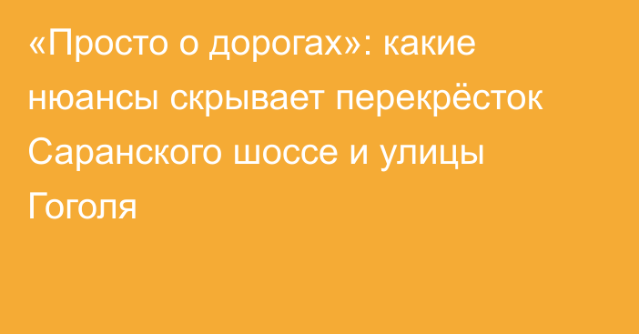 «Просто о дорогах»: какие нюансы скрывает перекрёсток Саранского шоссе и улицы Гоголя
