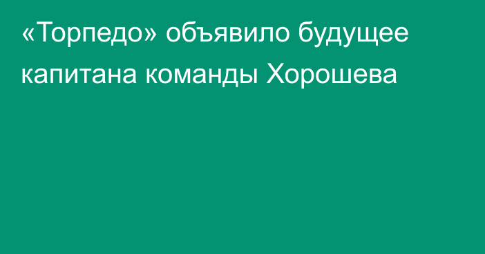 «Торпедо» объявило будущее капитана команды Хорошева