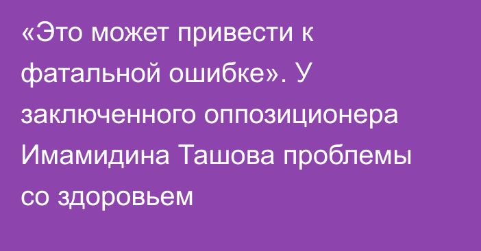 «Это может привести к фатальной ошибке». У заключенного оппозиционера Имамидина Ташова проблемы со здоровьем