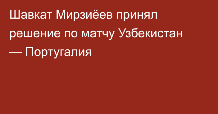 Шавкат Мирзиёев принял решение по матчу Узбекистан — Португалия