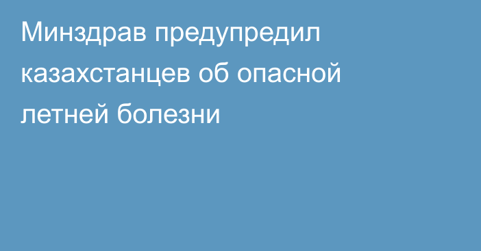Минздрав предупредил казахстанцев об опасной летней болезни