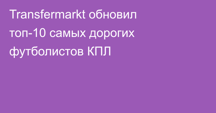 Transfermarkt обновил топ-10 самых дорогих футболистов КПЛ