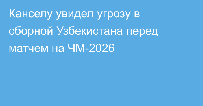 Канселу увидел угрозу в сборной Узбекистана перед матчем на ЧМ-2026