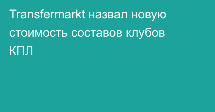 Transfermarkt назвал новую стоимость составов клубов КПЛ