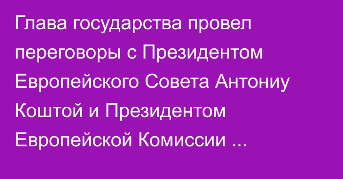 Глава государства провел переговоры с Президентом Европейского Совета Антониу Коштой и Президентом Европейской Комиссии Урсулой фон дер Ляйен