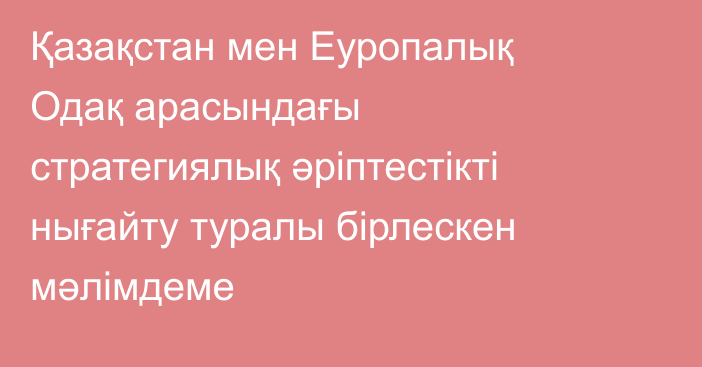 Қазақстан мен Еуропалық Одақ арасындағы  стратегиялық әріптестікті нығайту туралы  бірлескен мәлімдеме