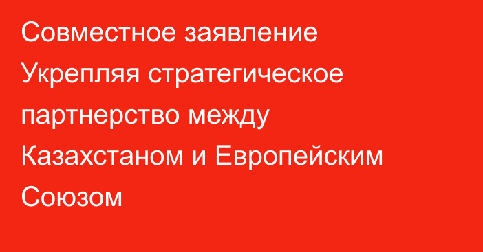 Совместное заявление Укрепляя стратегическое партнерство  между Казахстаном и Европейским Союзом