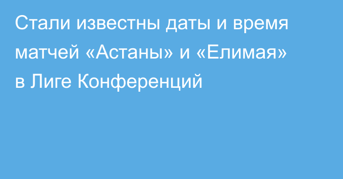Стали известны даты и время матчей «Астаны» и «Елимая» в Лиге Конференций