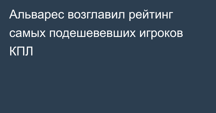 Альварес возглавил рейтинг самых подешевевших игроков КПЛ