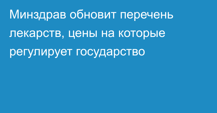Минздрав обновит перечень лекарств, цены на которые регулирует государство