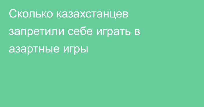 Сколько казахстанцев запретили себе играть в азартные игры